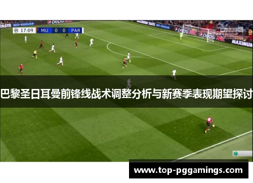 巴黎圣日耳曼前锋线战术调整分析与新赛季表现期望探讨
