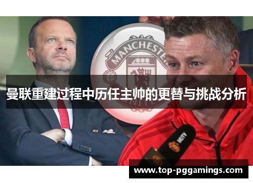 曼联重建过程中历任主帅的更替与挑战分析