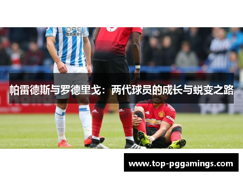 帕雷德斯与罗德里戈：两代球员的成长与蜕变之路