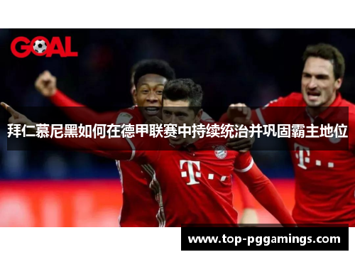 拜仁慕尼黑如何在德甲联赛中持续统治并巩固霸主地位