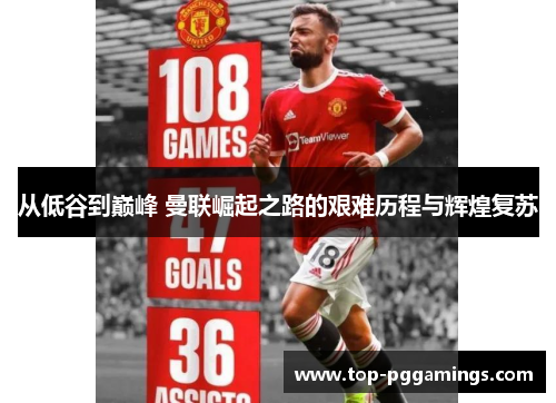 从低谷到巅峰 曼联崛起之路的艰难历程与辉煌复苏
