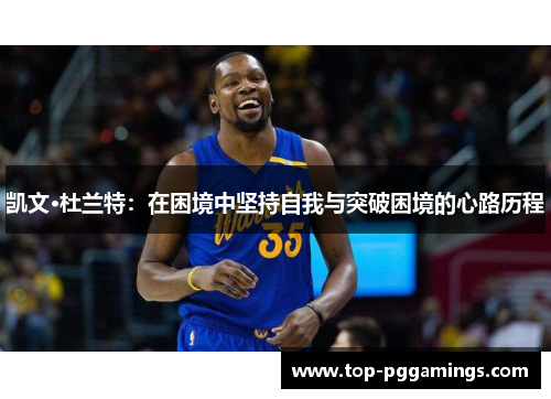 凯文·杜兰特：在困境中坚持自我与突破困境的心路历程