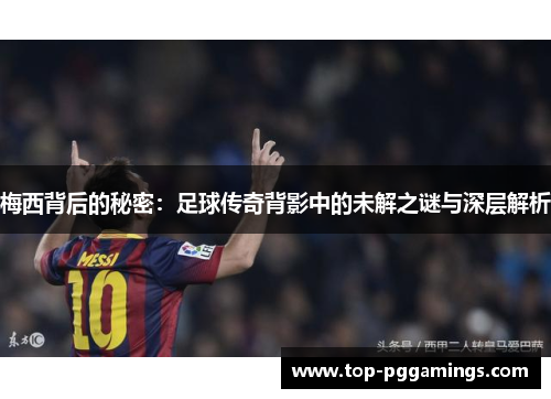 梅西背后的秘密：足球传奇背影中的未解之谜与深层解析