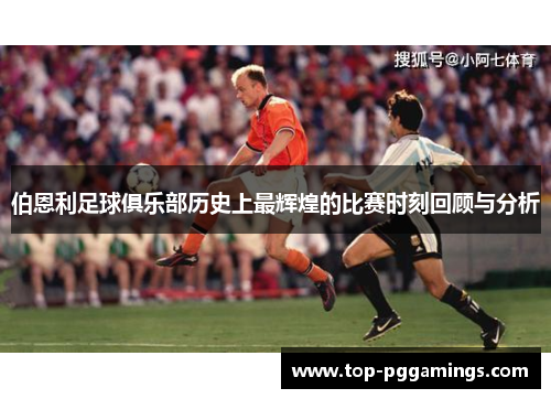 伯恩利足球俱乐部历史上最辉煌的比赛时刻回顾与分析
