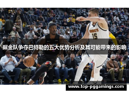 掘金队争夺巴特勒的五大优势分析及其可能带来的影响