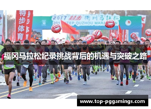 福冈马拉松纪录挑战背后的机遇与突破之路