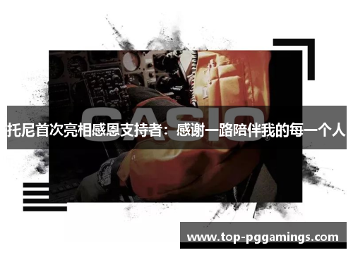 托尼首次亮相感恩支持者：感谢一路陪伴我的每一个人