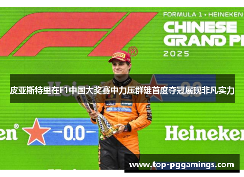 皮亚斯特里在F1中国大奖赛中力压群雄首度夺冠展现非凡实力
