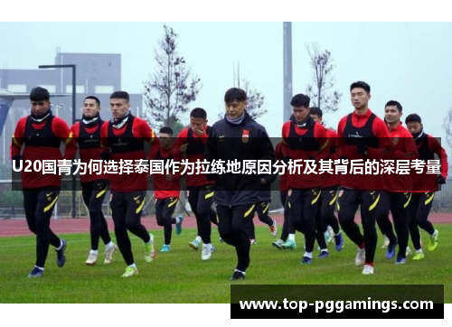 U20国青为何选择泰国作为拉练地原因分析及其背后的深层考量