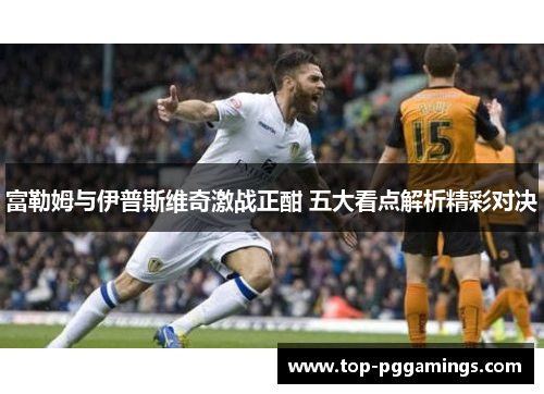 富勒姆与伊普斯维奇激战正酣 五大看点解析精彩对决