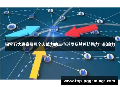探索五大联赛最具个人能力的三位球员及其独特魅力与影响力