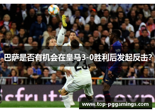 巴萨是否有机会在皇马3-0胜利后发起反击？