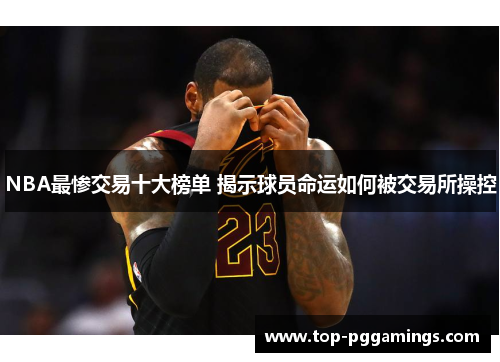 NBA最惨交易十大榜单 揭示球员命运如何被交易所操控