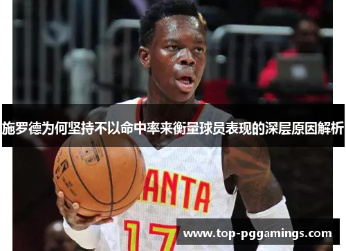 施罗德为何坚持不以命中率来衡量球员表现的深层原因解析