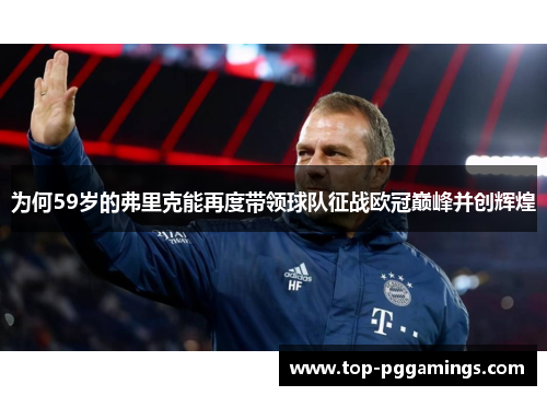 为何59岁的弗里克能再度带领球队征战欧冠巅峰并创辉煌