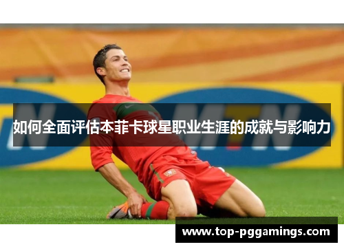 如何全面评估本菲卡球星职业生涯的成就与影响力