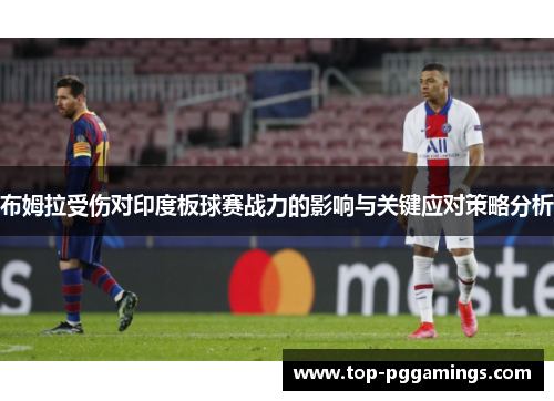 布姆拉受伤对印度板球赛战力的影响与关键应对策略分析