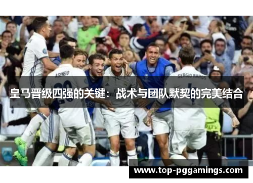 皇马晋级四强的关键：战术与团队默契的完美结合