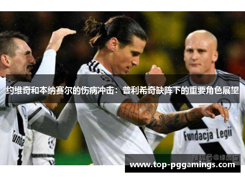 约维奇和本纳赛尔的伤病冲击：普利希奇缺阵下的重要角色展望
