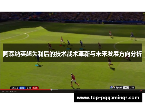 阿森纳英超失利后的技术战术革新与未来发展方向分析