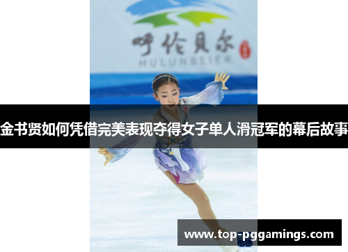 金书贤如何凭借完美表现夺得女子单人滑冠军的幕后故事