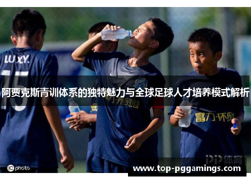 阿贾克斯青训体系的独特魅力与全球足球人才培养模式解析