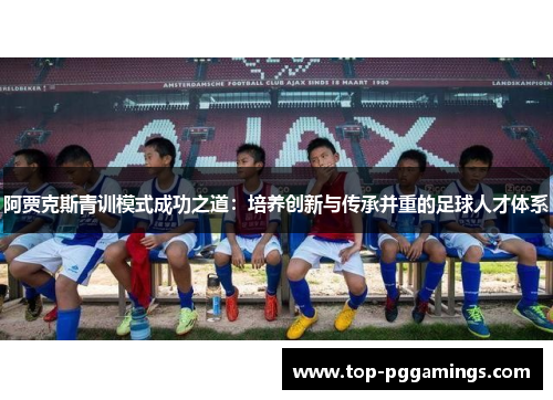 阿贾克斯青训模式成功之道：培养创新与传承并重的足球人才体系