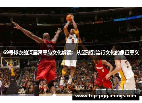 69号球衣的深层寓意与文化解读：从篮球到流行文化的象征意义