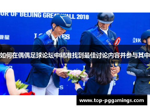 如何在偶偶足球论坛中精准找到最佳讨论内容并参与其中