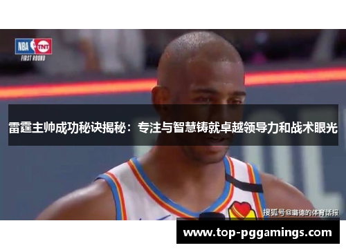 雷霆主帅成功秘诀揭秘：专注与智慧铸就卓越领导力和战术眼光