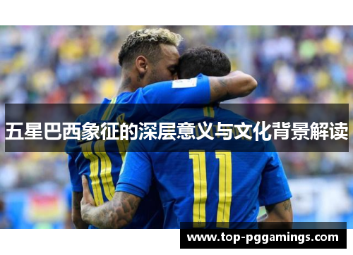 五星巴西象征的深层意义与文化背景解读