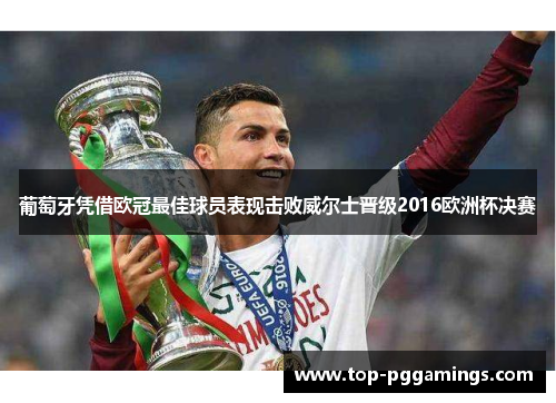 葡萄牙凭借欧冠最佳球员表现击败威尔士晋级2016欧洲杯决赛 葡萄牙凭借欧冠最佳球员表现击败威尔士晋级2016欧洲杯决赛