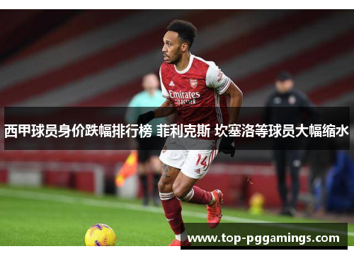西甲球员身价跌幅排行榜 菲利克斯 坎塞洛等球员大幅缩水 西甲球员身价跌幅排行榜 菲利克斯 坎塞洛等球员大幅缩水