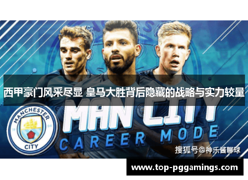 西甲豪门风采尽显 皇马大胜背后隐藏的战略与实力较量 西甲豪门风采尽显 皇马大胜背后隐藏的战略与实力较量