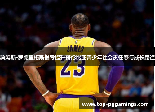 詹姆斯·罗德里格斯倡导提升哥伦比亚青少年社会责任感与成长路径 詹姆斯·罗德里格斯倡导提升哥伦比亚青少年社会责任感与成长路径