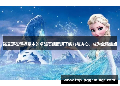 诺艾莎在锦标赛中的卓越表现展现了实力与决心,成为全场焦点