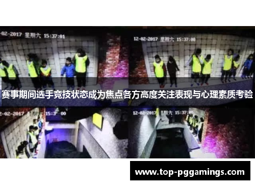 赛事期间选手竞技状态成为焦点各方高度关注表现与心理素质考验