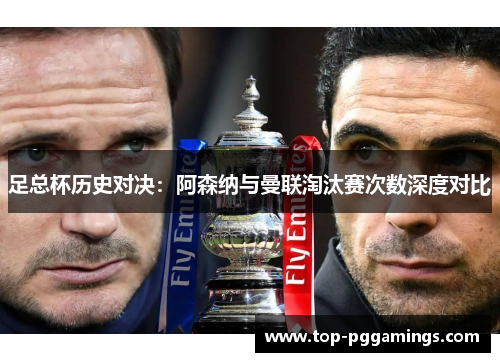 足总杯历史对决：阿森纳与曼联淘汰赛次数深度对比