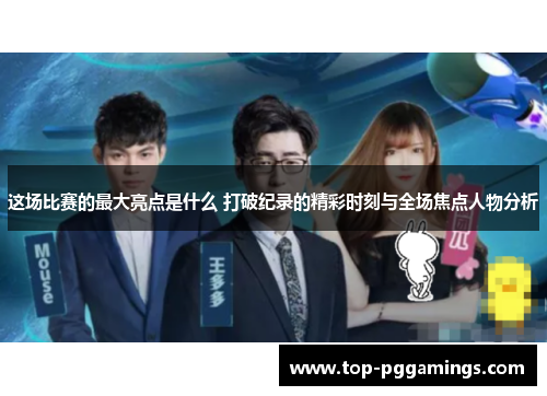 这场比赛的最大亮点是什么 打破纪录的精彩时刻与全场焦点人物分析