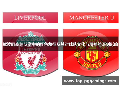 解读阿森纳队徽中的红色象征及其对球队文化与精神的深刻影响 解读阿森纳队徽中的红色象征及其对球队文化与精神的深刻影响