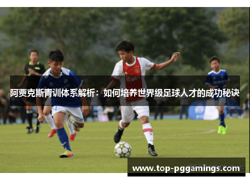 阿贾克斯青训体系解析：如何培养世界级足球人才的成功秘诀