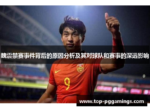 魏震禁赛事件背后的原因分析及其对球队和赛事的深远影响