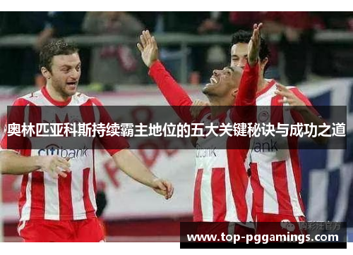 奥林匹亚科斯持续霸主地位的五大关键秘诀与成功之道