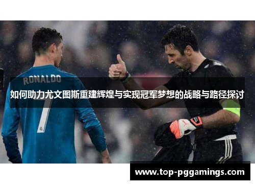 如何助力尤文图斯重建辉煌与实现冠军梦想的战略与路径探讨