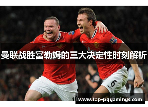 曼联战胜富勒姆的三大决定性时刻解析