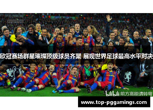 欧冠赛场群星璀璨顶级球员齐聚 展现世界足球最高水平对决
