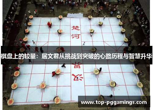 棋盘上的较量：居文君从挑战到突破的心路历程与智慧升华
