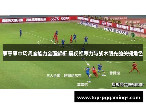 蔡慧康中场调度能力全面解析 展现领导力与战术眼光的关键角色 蔡慧康中场调度能力全面解析 展现领导力与战术眼光的关键角色