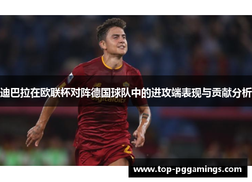 迪巴拉在欧联杯对阵德国球队中的进攻端表现与贡献分析