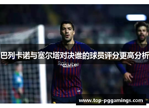 巴列卡诺与塞尔塔对决谁的球员评分更高分析